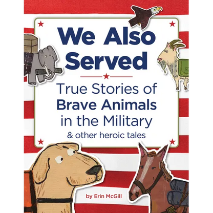 We Also Served: True Stories of Brave Animals in the Military and Other Heroic Tales - Hardcover