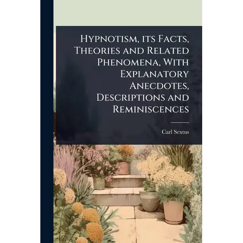 Hypnotism, its Facts, Theories and Related Phenomena, With Explanatory Anecdotes, Descriptions and Reminiscences - Paperback