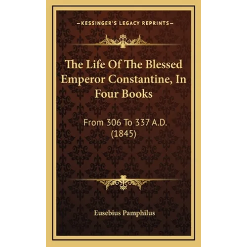 The Life Of The Blessed Emperor Constantine, In Four Books: From 306 To 337 A.D. (1845) - Hardcover