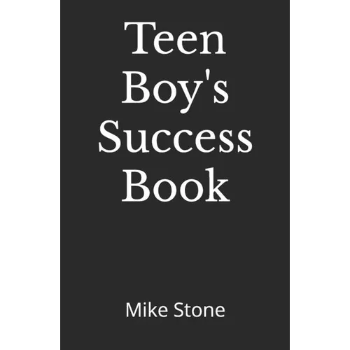 Teen Boy's Success Book: The Ultimate Self-Help Book for Boys; Everything You Need to Know to Become a Man; Solid Advice in a Must-Read Book for Teen - Paperback