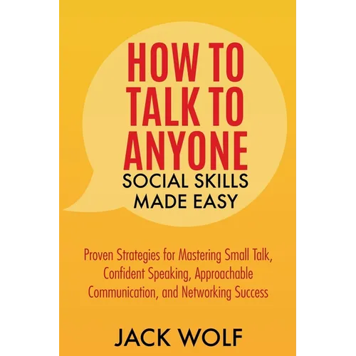 How to Talk to Anyone: Social Skills Made Easy - Proven Strategies for Mastering Small Talk, Confident Speaking, Approachable Communication, - Paperback