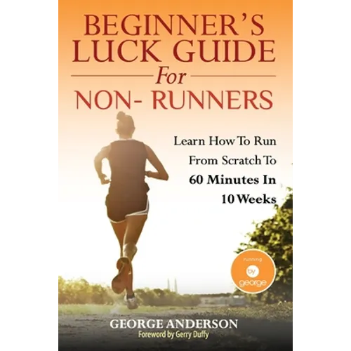Beginner's Luck Guide For Non-Runners: Learn To Run From Scratch To An Hour In 10 Weeks - Paperback
