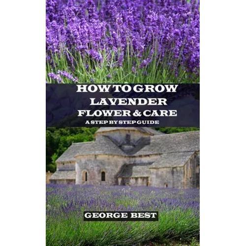 How to Grow Lavender Flower and Care: A Step by Step Guide - Paperback