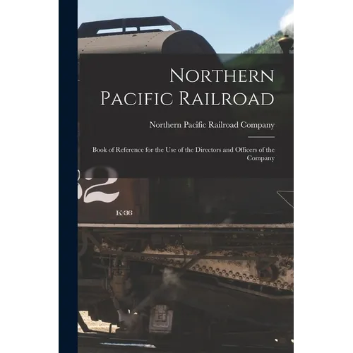 Northern Pacific Railroad: Book of Reference for the use of the Directors and Officers of the Company - Paperback
