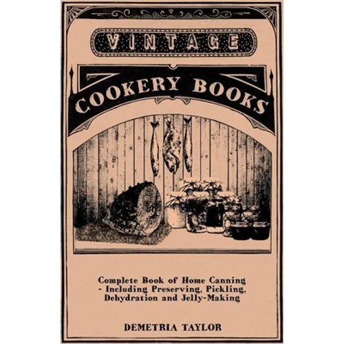 Complete Book of Home Canning - Including Preserving, Pickling, Dehydration and Jelly-Making - Paperback