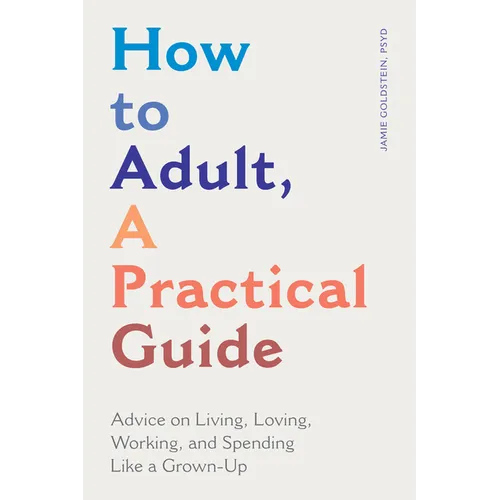 How to Adult, a Practical Guide: Advice on Living, Loving, Working, and Spending Like a Grown-Up - Paperback