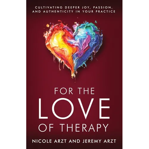 For the Love of Therapy: Cultivating Deeper Joy, Passion, and Authenticity In Your Practice: Cultivating Deeper Joy, Love, - Paperback