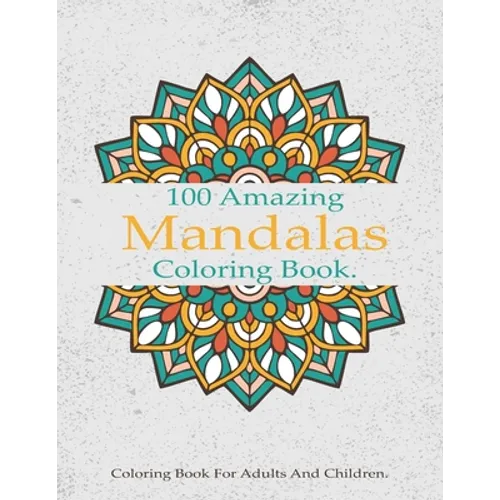 100 Amazing Mandalas Coloring Book: A Stress-Relieving Assortment Of Amazing And Relieving Designs, Coloring Book For Adults Relaxation. - Paperback