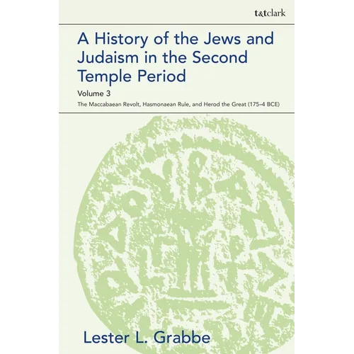 A History of the Jews and Judaism in the Second Temple Period, Volume 3: The Maccabaean Revolt, Hasmonaean Rule, and Herod the Great (175-4 Bce) - Paperback