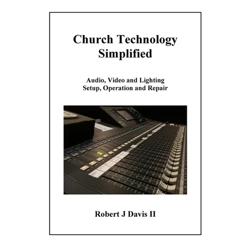 Church Technology Simplified: Audio, Video and Lighting Setup, Operation and Repair - Paperback