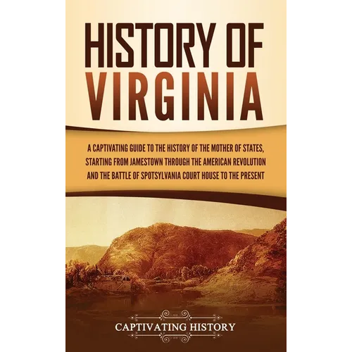 History of Virginia: A Captivating Guide to the History of the Mother of States, Starting from Jamestown through the American Revolution and the Battl - Hardcover