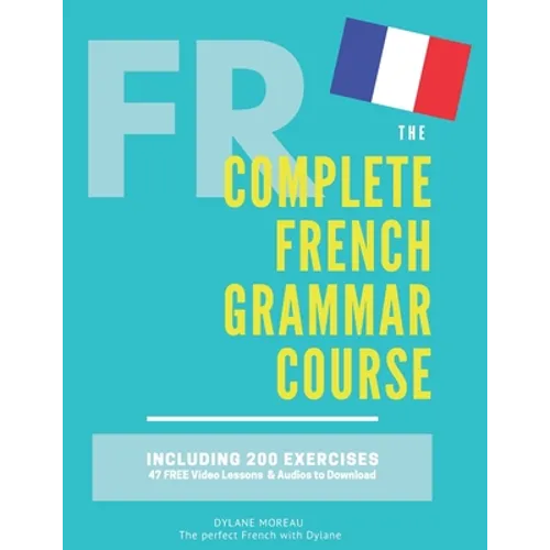The Complete French Grammar Course: French beginners to advanced - Including 200 exercises, audios and video lessons - Paperback