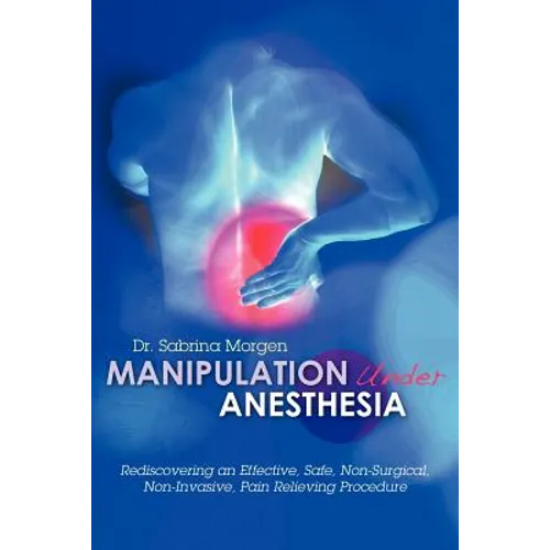 Manipulation Under Anesthesia: Rediscovering an Effective, Safe, Non-Surgical, Non-Invasive, Pain Relieving Procedure - Paperback