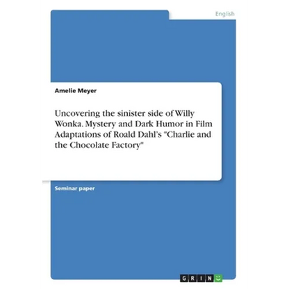 Uncovering the sinister side of Willy Wonka. Mystery and Dark Humor in Film Adaptations of Roald Dahl's "Charlie and the Chocolate Factory" - Paperback