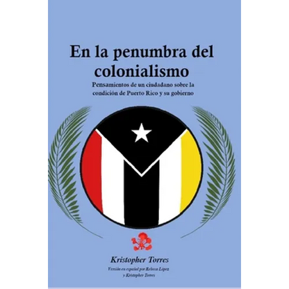 En la penumbra del colonialismo: Sentimientos de un ciudadano sobre la condición de Puerto Rico y su gobierno - Paperback