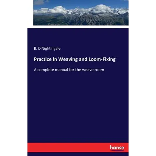 Practice in Weaving and Loom-Fixing: A complete manual for the weave room - Paperback