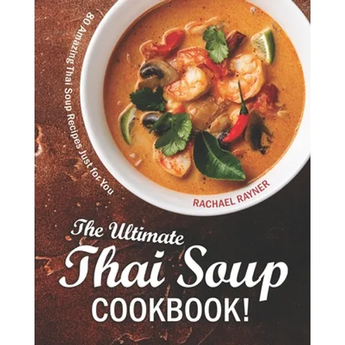 The Ultimate Thai Soup Cookbook!: 80 Amazing Thai Soup Recipes Just for You - Paperback