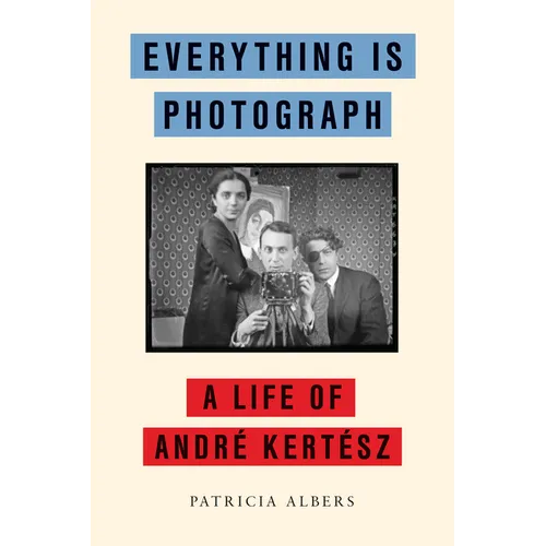 Everything Is Photograph: A Life of André Kertész - Hardcover