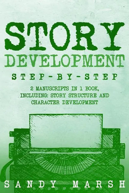Story Development: Step-by-Step - 2 Manuscripts in 1 Book - Essential Story Writing, Story Mapping and Storytelling Tips Any Writer Can Learn - Paperback
