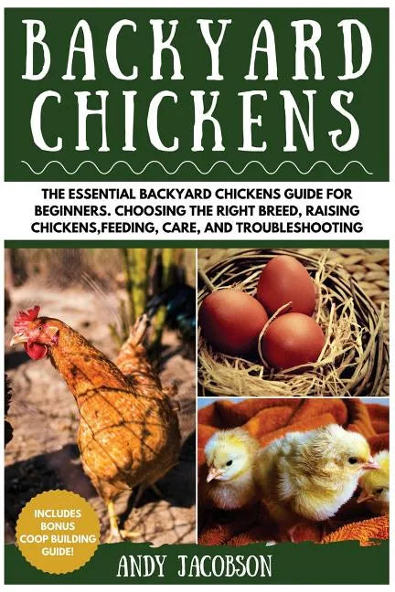 Backyard Chickens: The Essential Backyard Chickens Guide for Beginners: Choosing the Right Breed, Raising Chickens, Feeding, Care, and Troubleshooting - Paperback