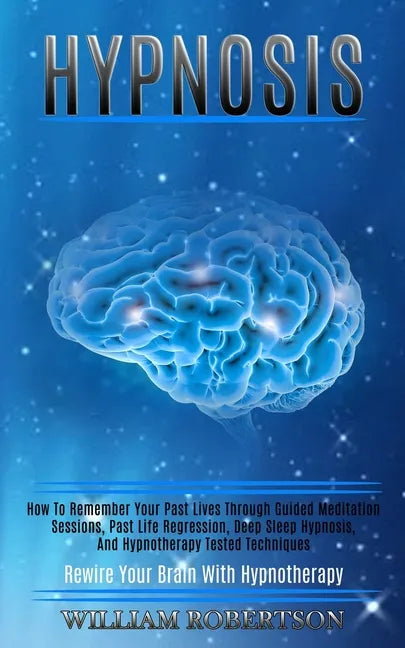 Hypnosis: How to Remember Your Past Lives Through Guided Meditation Sessions, Past Life Regression, Deep Sleep Hypnosis, and Hyp - Paperback