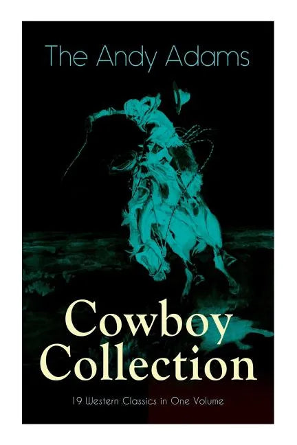 The Andy Adams Cowboy Collection - 19 Western Classics in One Volume: The Double Trail, Rangering, A Winter Round-Up, A College Vagabond, At Comanche - Paperback