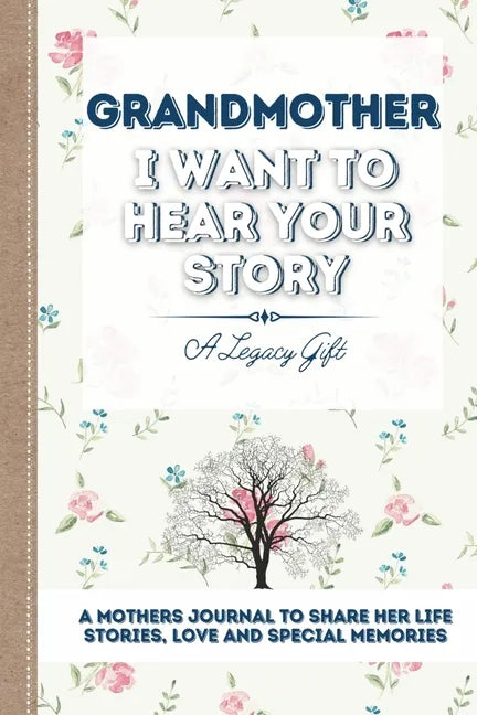 Grandmother, I Want To Hear Your Story: A Grandmothers Journal To Share Her Life, Stories, Love and Special Memories - Paperback