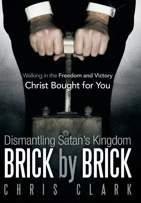 Dismantling Satan's Kingdom Brick by Brick: Walking in the Freedom and Victory Christ Bought for You - Hardcover