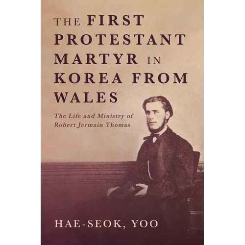 The First Protestant Martyr in Korea from Wales: The Life and Ministry of Robert Jermain Thomas - Hardcover