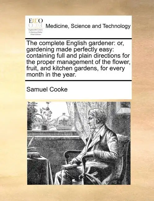 The complete English gardener: or, gardening made perfectly easy: containing full and plain directions for the proper management of the flower, fruit, - Paperback