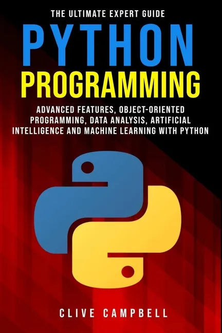 Python Programming: The Ultimate Expert Guide: Advanced Features, Object-Oriented Programming, Data Analysis, Artificial Intelligence and - Paperback