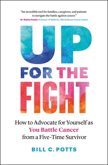 Up for the Fight: How to Advocate for Yourself as You Battle Cancer--From a Five-Time Survivor - Paperback