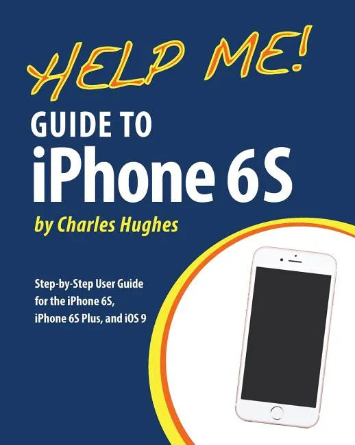 Help Me! Guide to iPhone 6S: Step-by-Step User Guide for the iPhone 6S, iPhone 6S Plus, and iOS 9 - Paperback