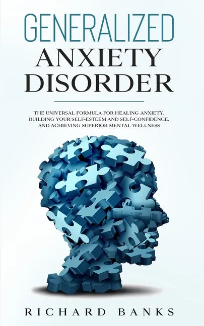 Generalized Anxiety Disorder: The Universal Formula for Healing Anxiety, Building Your Self-Esteem and Self-Confidence, and Achieving Superior Mental - Paperback