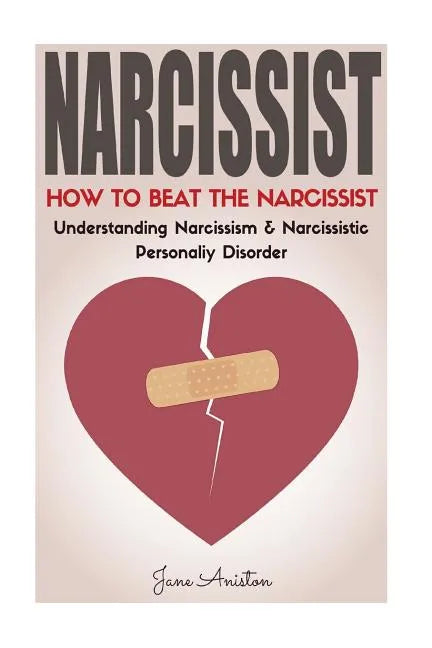Narcissist: How To Beat The Narcissist! Understanding Narcissism & Narcissistic Personality Disorder - Paperback