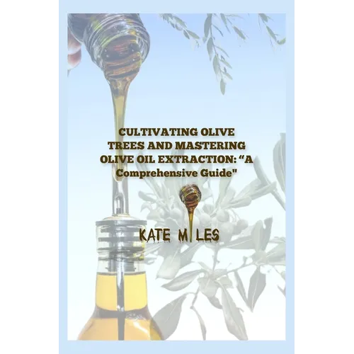 "Cultivating Olive Trees and Mastering Olive Oil Extraction: A Comprehensive Guide" - Paperback
