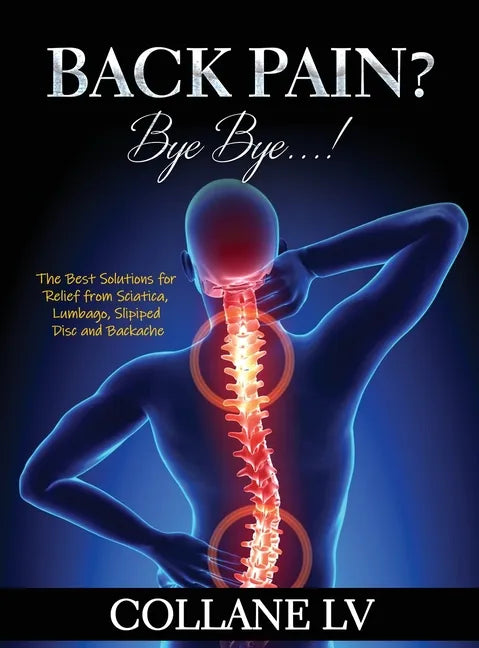 Back Pain? Bye Bye...!: The Best Solutions for Relief from Sciatica, Lumbago, Slipiped Disc and Backache - Hardcover