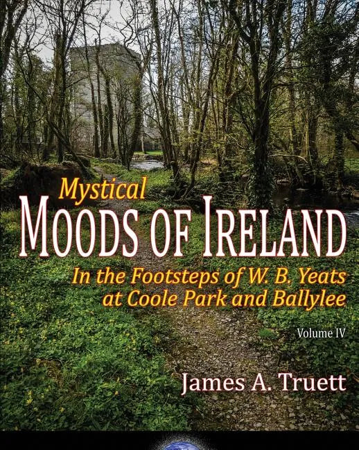In the Footsteps of W. B. Yeats at Coole Park and Ballylee: Mystical Moods of Ireland, Vol. IV - Paperback