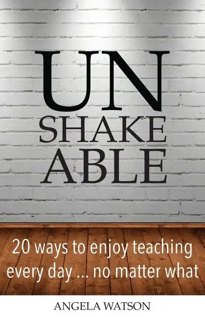 Unshakeable: 20 Ways to Enjoy Teaching Every Day...No Matter What - Paperback