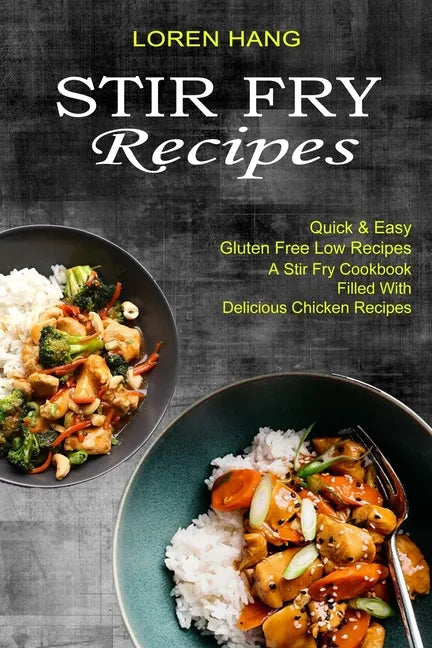 Stir Fry Recipes: Quick & Easy Gluten Free Low Recipes (A Stir Fry Cookbook Filled With Delicious Chicken Recipes) - Paperback