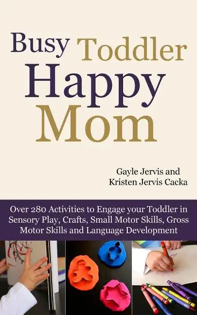 Busy Toddler, Happy Mom: Over 280 Activities to Engage Your Toddler in Small Motor and Gross Motor Activities, Crafts, Language Development and - Paperback