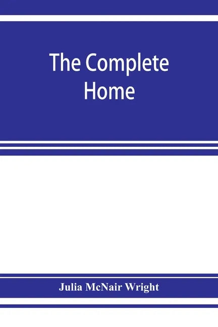 The complete home: an encyclopædia of domestic life and affairs. The household in its foundation, order, economy Beauty, Healthfulness, E - Paperback