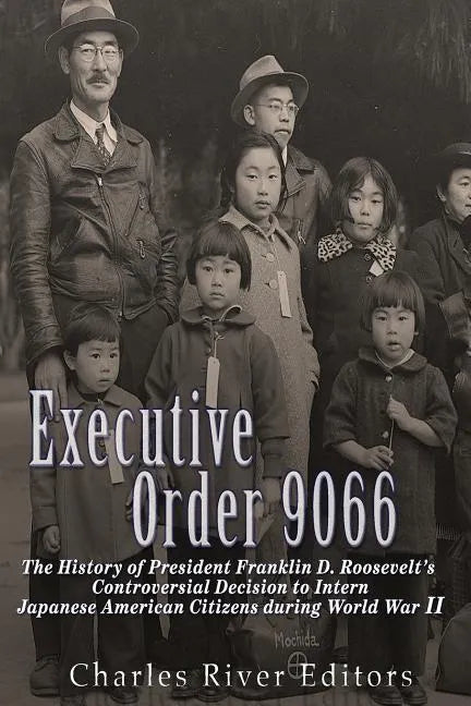 Executive Order 9066: The History of President Franklin D. Roosevelt's Controversial Decision to Intern Japanese American Citizens During World War II - Paperback