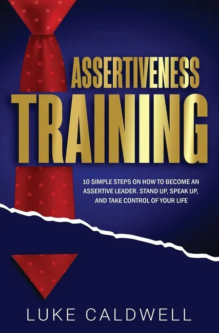 Assertiveness Training: 10 Simple Steps How to Become an Assertive Leader, Stand Up, speak up, and Take Control of Your Life - Hardcover