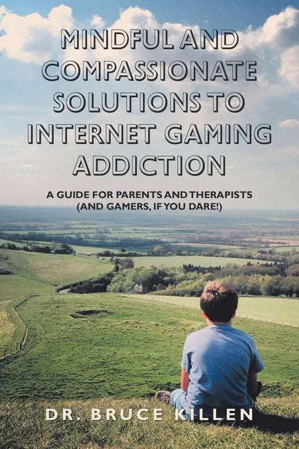 Mindful and Compassionate Solutions to Internet Gaming Addiction: A Guide for Parents and Therapists (And Gamers, If You Dare!) - Paperback