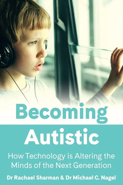 Becoming Autistic: How Technology Is Altering the Minds of the Next Generation - Paperback