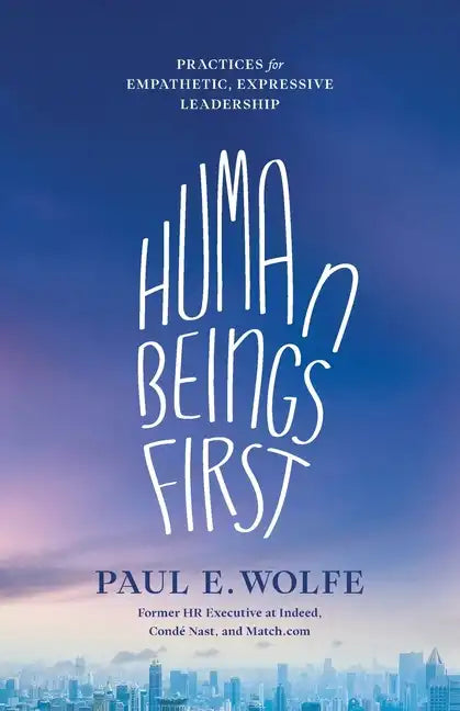Human Beings First: Practices for Empathetic, Expressive Leadership - Paperback