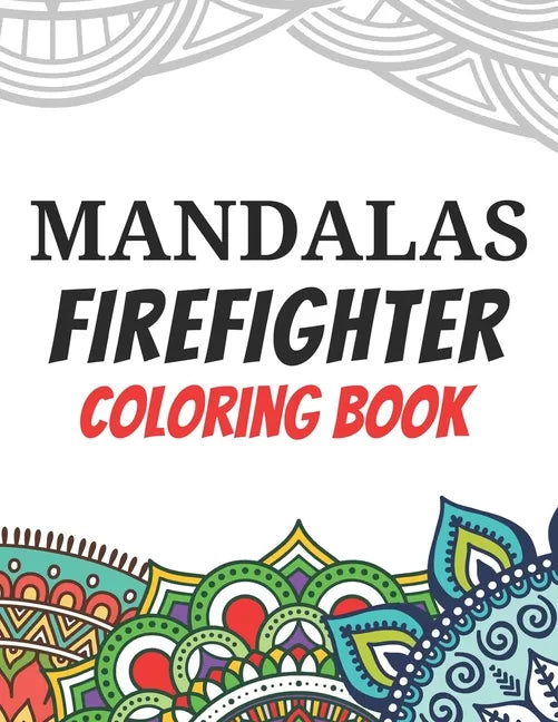 Mandalas Firefighter Coloring Book: Funny Saying Quotes Stress Relieving Mandala Designs Coloring Book for Firefighters Gift Idea - Paperback