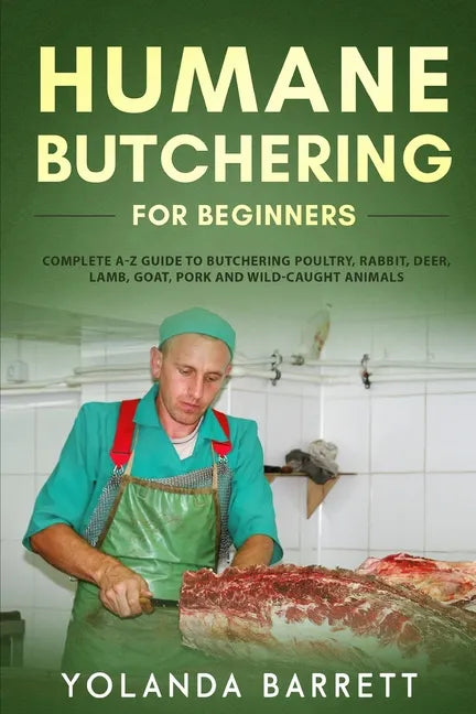 Humane Butchering for Beginners: Complete A-Z Guide to Butchering Poultry, Rabbit, Deer, Lamb, Goat, Pork and Wild-Caught Animals - Paperback