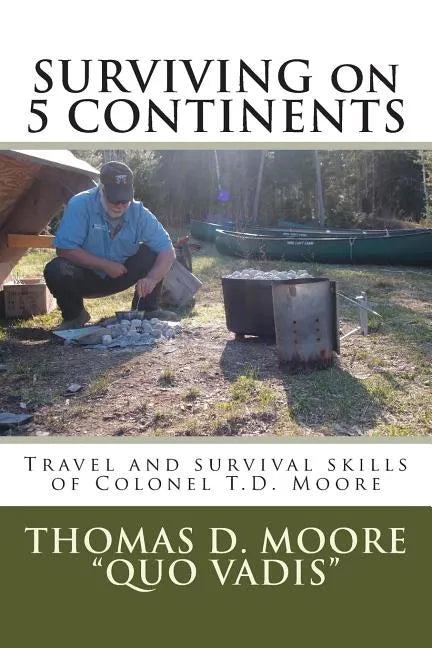 Surviving on 5 Continents: Travel and survival skills of Colonel T.D. Moore - Paperback